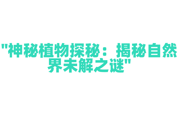 "神秘植物探秘：揭秘自然界未解之谜"